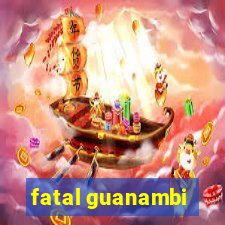 fatal guanambi